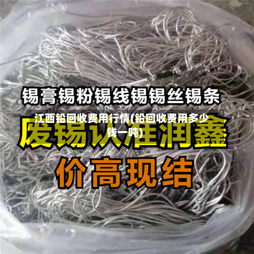 江西铅回收费用行情(铅回收费用多少钱一吨)-第2张图片