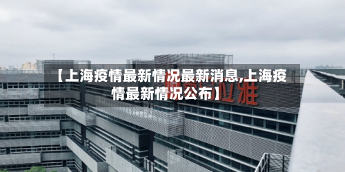 【上海疫情最新情况最新消息,上海疫情最新情况公布】-第2张图片