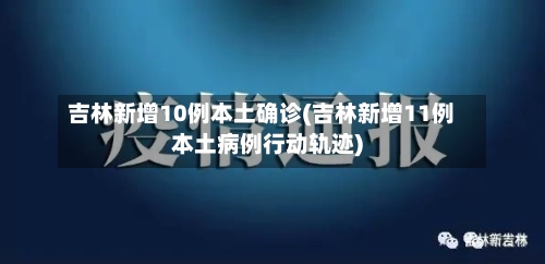 吉林新增10例本土确诊(吉林新增11例本土病例行动轨迹)-第2张图片