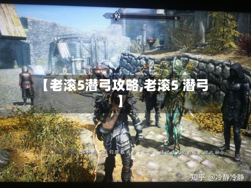 【老滚5潜弓攻略,老滚5 潜弓】-第1张图片