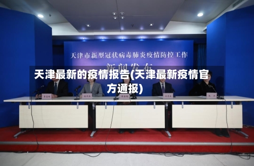天津最新的疫情报告(天津最新疫情官方通报)-第2张图片