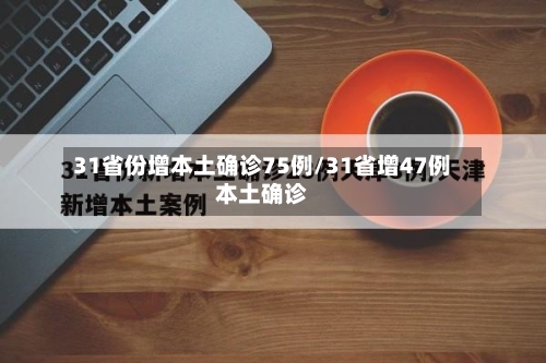 31省份增本土确诊75例/31省增47例本土确诊