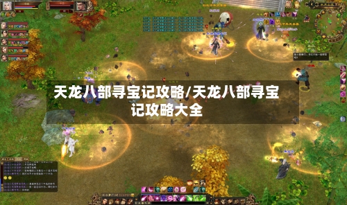 天龙八部寻宝记攻略/天龙八部寻宝记攻略大全