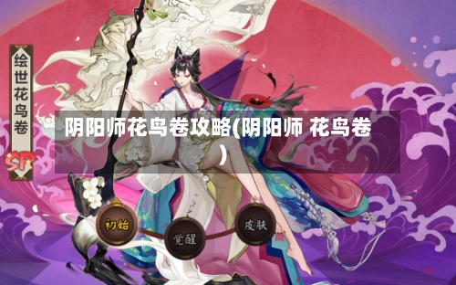 阴阳师花鸟卷攻略(阴阳师 花鸟卷)-第1张图片