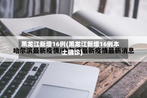 黑龙江新增16例(黑龙江新增16例本土确诊)-第1张图片