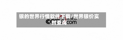 银的世界行情软件下载/世界银价实时查询