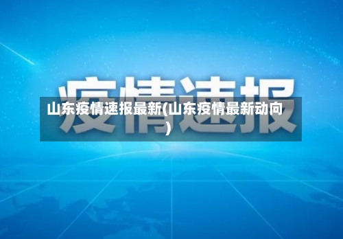 山东疫情速报最新(山东疫情最新动向)-第3张图片