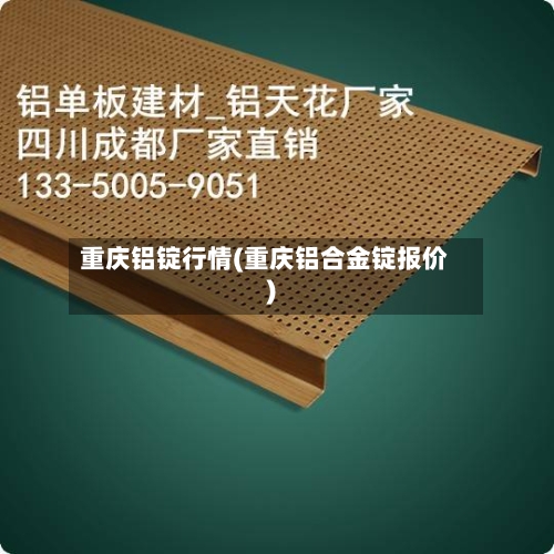 重庆铝锭行情(重庆铝合金锭报价)-第2张图片