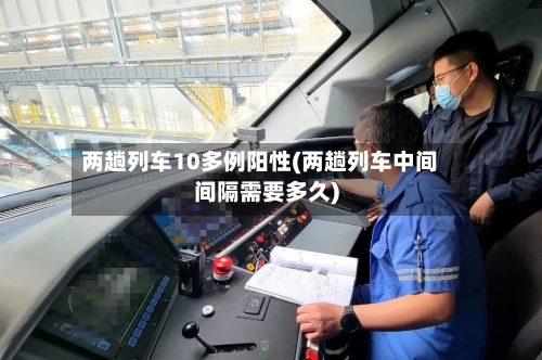 两趟列车10多例阳性(两趟列车中间间隔需要多久)