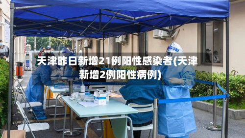 天津昨日新增21例阳性感染者(天津新增2例阳性病例)