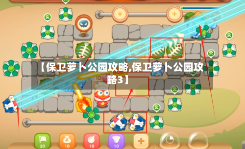 【保卫萝卜公园攻略,保卫萝卜公园攻略3】-第2张图片