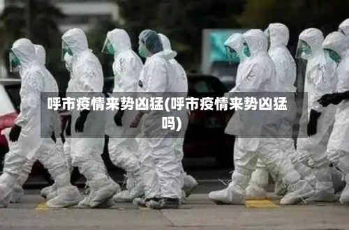 呼市疫情来势凶猛(呼市疫情来势凶猛吗)-第2张图片
