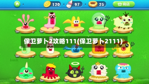 保卫萝卜2攻略111(保卫萝卜2111)