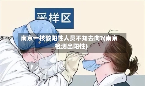 南京一核酸阳性人员不知去向?(南京检测出阳性)