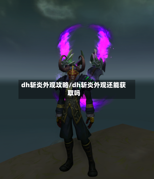 dh斩炎外观攻略/dh斩炎外观还能获取吗