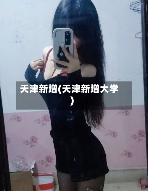 天津新增(天津新增大学)-第2张图片
