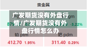 广发期货没有外盘行情/广发期货没有外盘行情怎么办-第1张图片