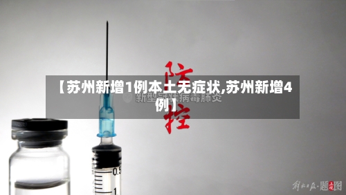 【苏州新增1例本土无症状,苏州新增4例】-第1张图片