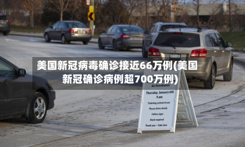 美国新冠病毒确诊接近66万例(美国新冠确诊病例超700万例)-第3张图片
