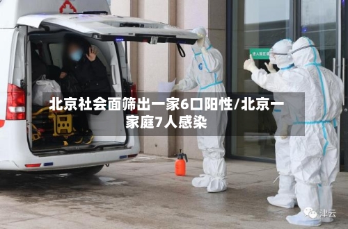 北京社会面筛出一家6口阳性/北京一家庭7人感染-第3张图片