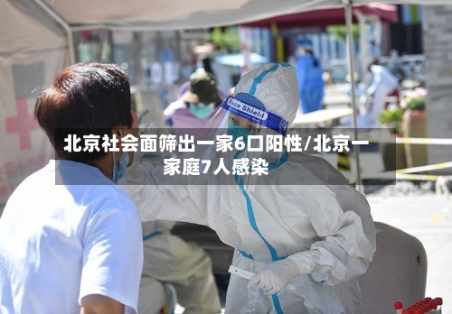 北京社会面筛出一家6口阳性/北京一家庭7人感染