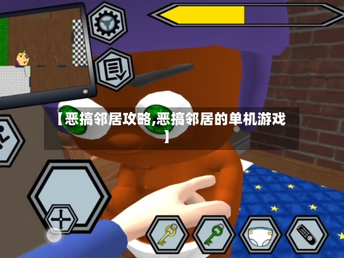 【恶搞邻居攻略,恶搞邻居的单机游戏】