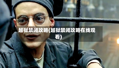 越狱禁闭攻略(越狱禁闭攻略在线观看)-第2张图片