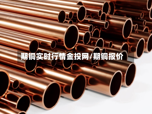 期铜实时行情金投网/期铜报价-第2张图片