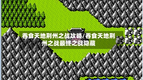 吞食天地荆州之战攻略/吞食天地荆州之战最终之战隐藏-第1张图片