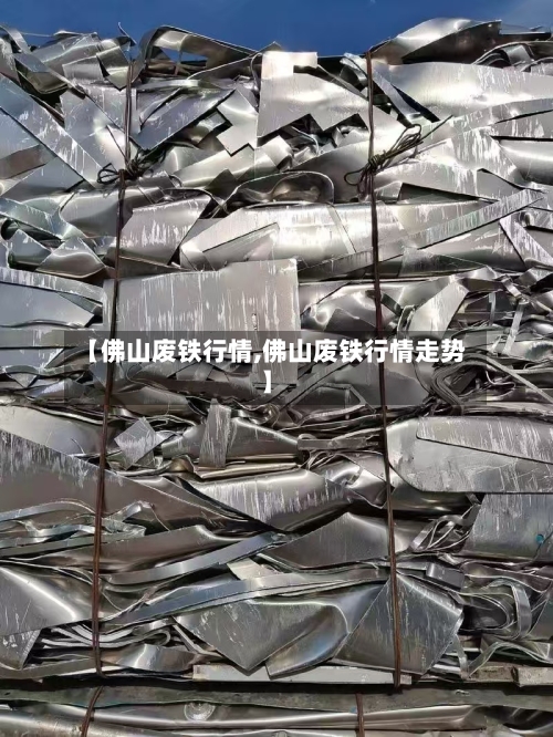 【佛山废铁行情,佛山废铁行情走势】-第1张图片