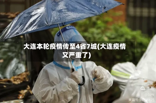 大连本轮疫情传至4省7城(大连疫情又严重了)-第2张图片