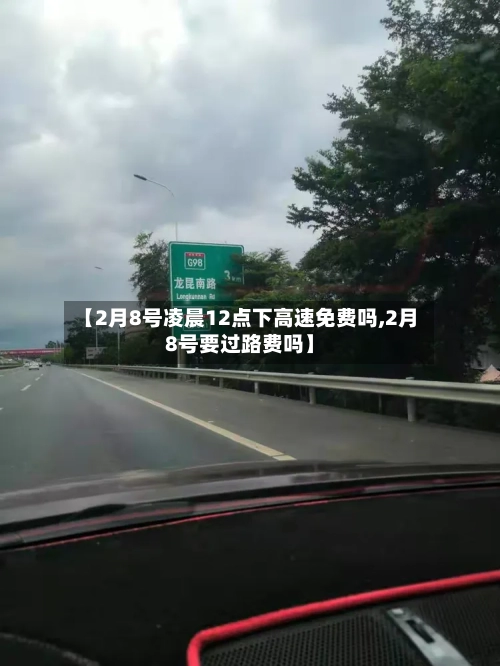 【2月8号凌晨12点下高速免费吗,2月8号要过路费吗】-第3张图片