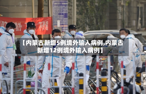 【内蒙古新增5例境外输入病例,内蒙古新增12例境外输入病例】