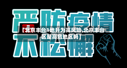 【北京丰台1地升为高风险,北京丰台区是高危地区吗】-第3张图片