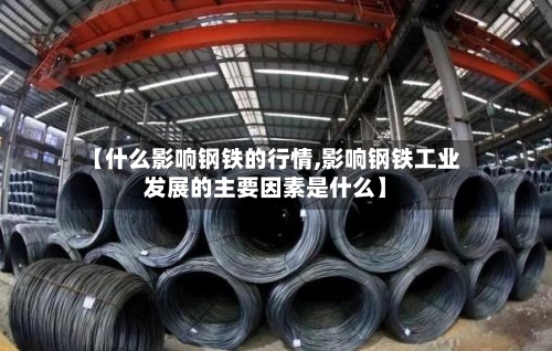 【什么影响钢铁的行情,影响钢铁工业发展的主要因素是什么】-第3张图片
