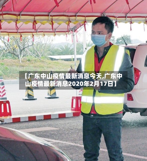【广东中山疫情最新消息今天,广东中山疫情最新消息2020年2月17日】-第2张图片