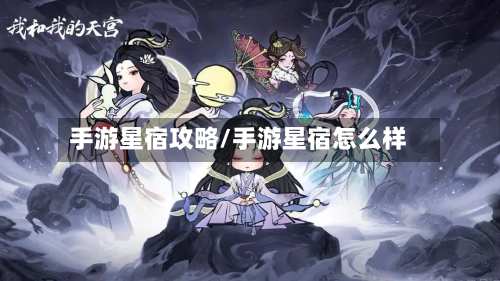 手游星宿攻略/手游星宿怎么样-第2张图片