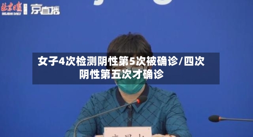 女子4次检测阴性第5次被确诊/四次阴性第五次才确诊