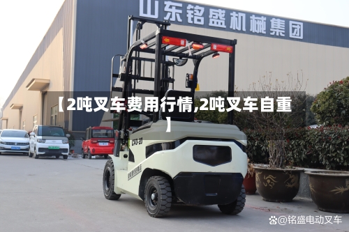 【2吨叉车费用行情,2吨叉车自重】