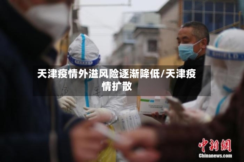 天津疫情外溢风险逐渐降低/天津疫情扩散-第2张图片
