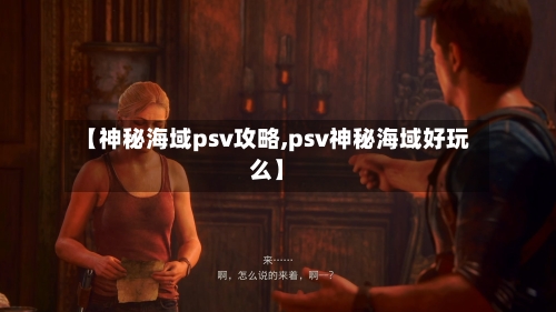 【神秘海域psv攻略,psv神秘海域好玩么】-第1张图片