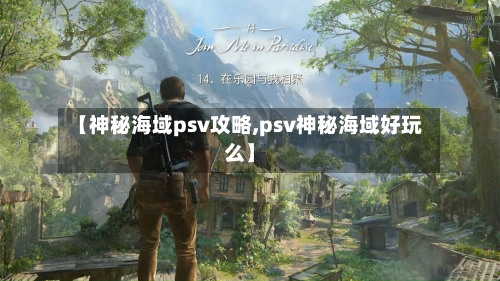 【神秘海域psv攻略,psv神秘海域好玩么】-第2张图片