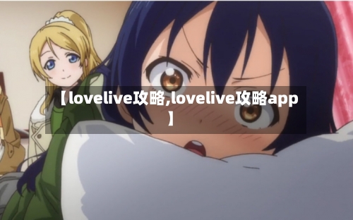 【lovelive攻略,lovelive攻略app】-第1张图片