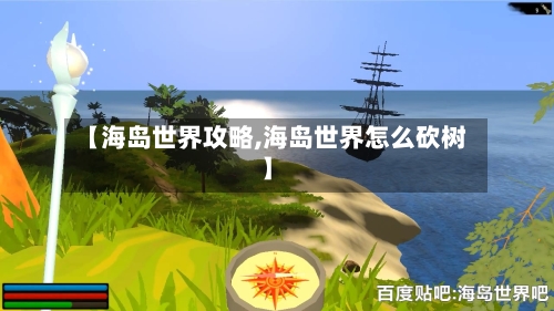 【海岛世界攻略,海岛世界怎么砍树】-第1张图片