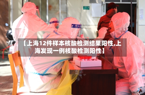【上海12件样本核酸检测结果阳性,上海发现一例核酸检测阳性】-第1张图片