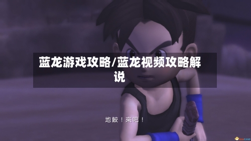蓝龙游戏攻略/蓝龙视频攻略解说-第1张图片