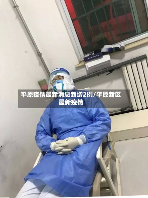 平原疫情最新消息新增2例/平原新区最新疫情