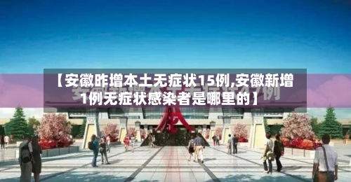 【安徽昨增本土无症状15例,安徽新增1例无症状感染者是哪里的】-第1张图片