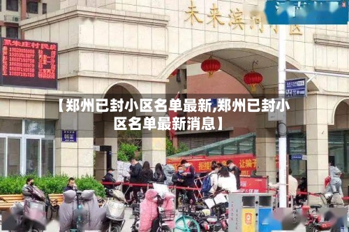【郑州已封小区名单最新,郑州已封小区名单最新消息】-第2张图片