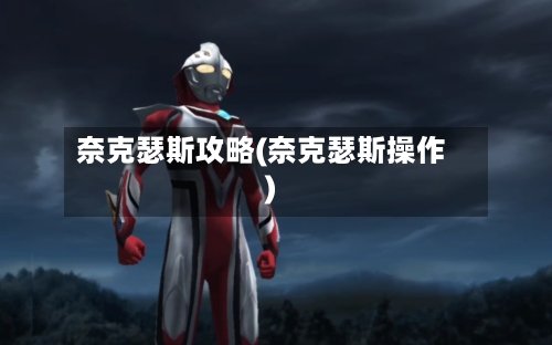 奈克瑟斯攻略(奈克瑟斯操作)
